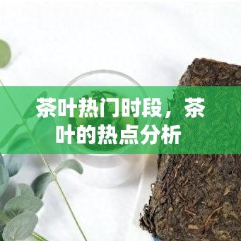 茶叶热门时段，茶叶的热点分析 