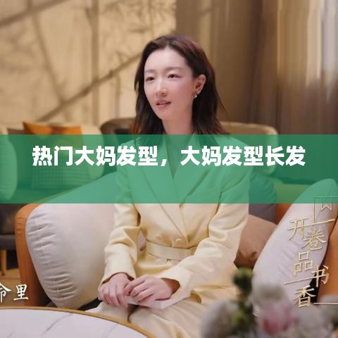 热门大妈发型，大妈发型长发 