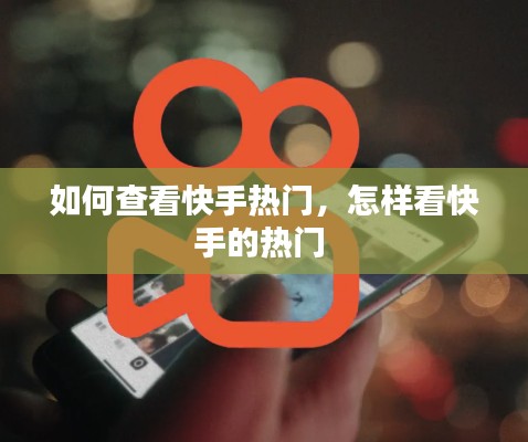 如何查看快手热门，怎样看快手的热门 