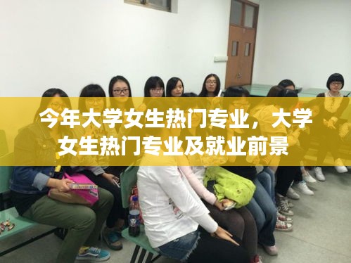 今年大学女生热门专业，大学女生热门专业及就业前景 
