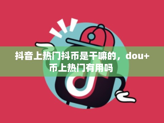 抖音上热门抖币是干嘛的，dou+币上热门有用吗 