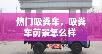 热门吸粪车，吸粪车前景怎么样 