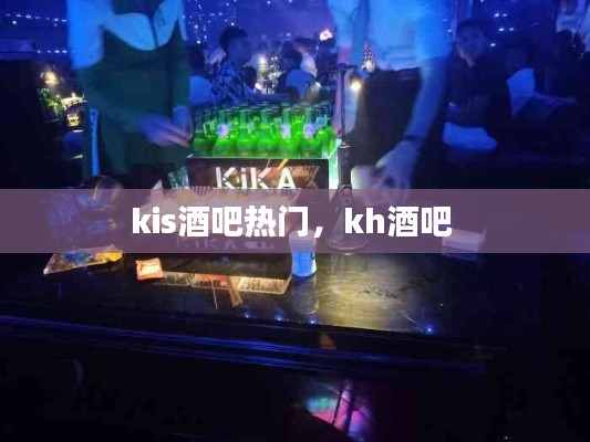 kis酒吧热门，kh酒吧 