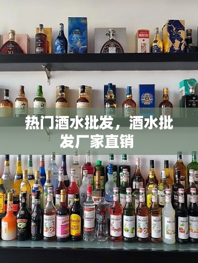 热门酒水批发，酒水批发厂家直销 