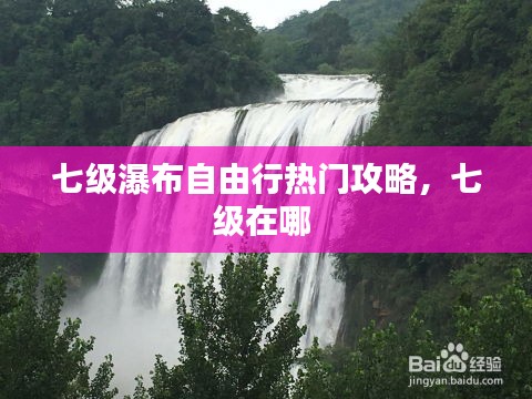 七级瀑布自由行热门攻略，七级在哪 