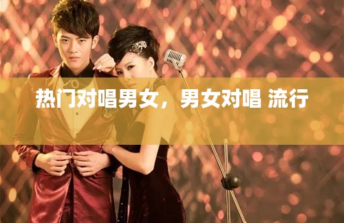 热门对唱男女，男女对唱 流行 