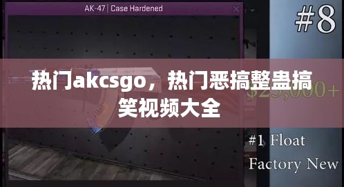 热门akcsgo，热门恶搞整蛊搞笑视频大全 