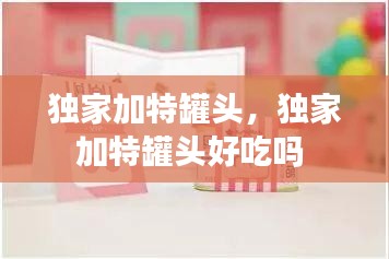 独家加特罐头，独家加特罐头好吃吗 