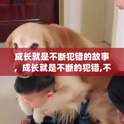 成长就是不断犯错的故事，成长就是不断的犯错,不断的吸取教训,不断的承担责任 