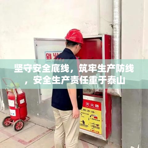 坚守安全底线，筑牢生产防线，安全生产责任重于泰山