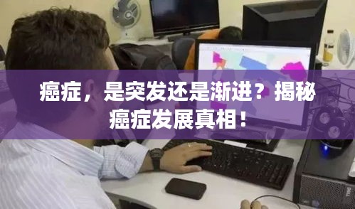 癌症，是突发还是渐进？揭秘癌症发展真相！