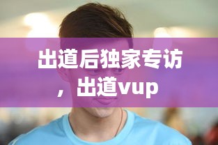 出道后独家专访，出道vup 