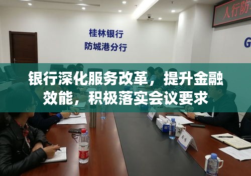 银行深化服务改革，提升金融效能，积极落实会议要求
