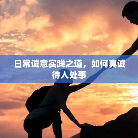 日常诚意实践之道，如何真诚待人处事