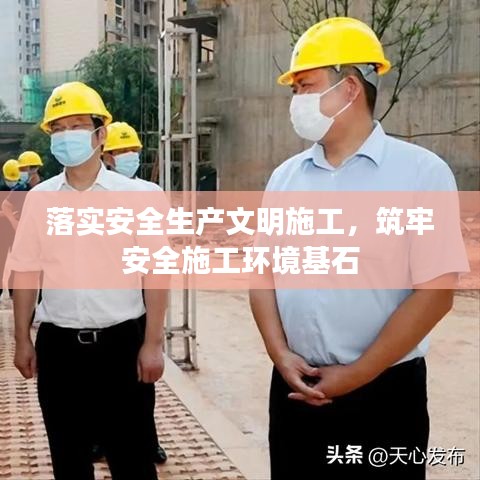 落实安全生产文明施工，筑牢安全施工环境基石