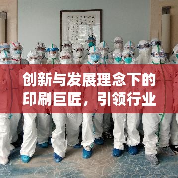 创新与发展理念下的印刷巨匠，引领行业变革之路