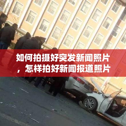 如何拍摄好突发新闻照片，怎样拍好新闻报道照片 
