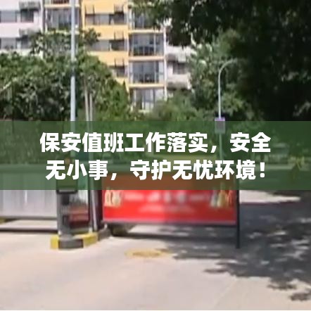 保安值班工作落实，安全无小事，守护无忧环境！