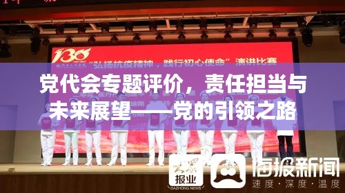 党代会专题评价，责任担当与未来展望——党的引领之路