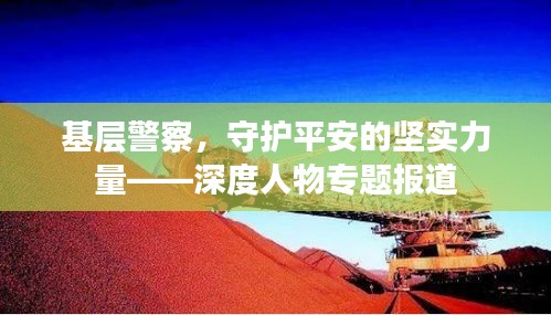 基层警察，守护平安的坚实力量——深度人物专题报道
