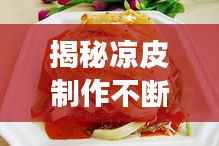 揭秘凉皮制作不断层技巧，全方位解析秘诀与实操指南