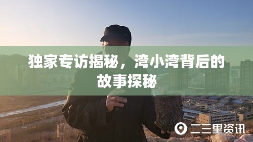 独家专访揭秘，湾小湾背后的故事探秘