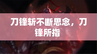 刀锋斩不断思念，刀锋所指 