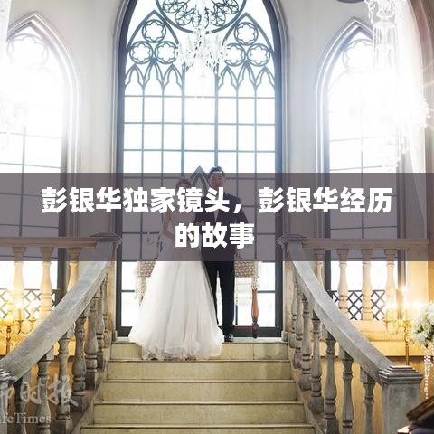 彭银华独家镜头，彭银华经历的故事 