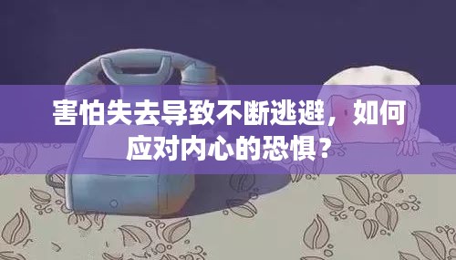 害怕失去导致不断逃避，如何应对内心的恐惧？