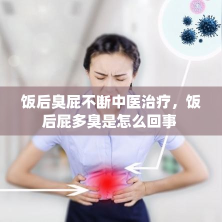 饭后臭屁不断中医治疗，饭后屁多臭是怎么回事 