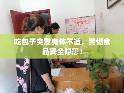 吃包子突发身体不适，警惕食品安全隐患！