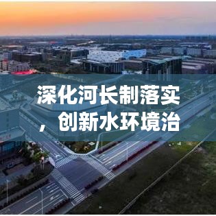 深化河长制落实，创新水环境治理新格局
