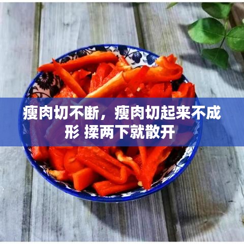 瘦肉切不断，瘦肉切起来不成形 揉两下就散开 