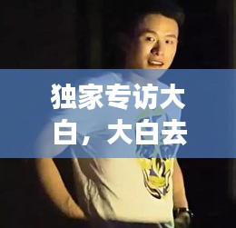 独家专访大白，大白去哪了 