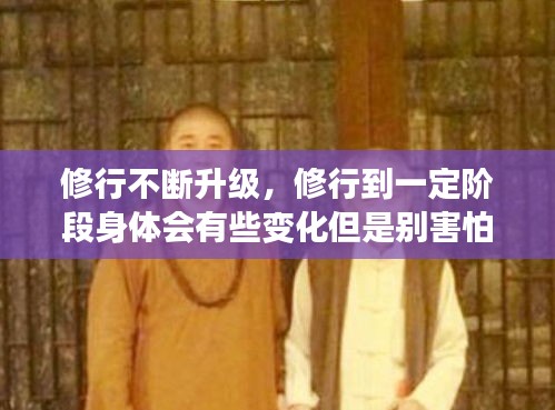 修行不断升级，修行到一定阶段身体会有些变化但是别害怕 