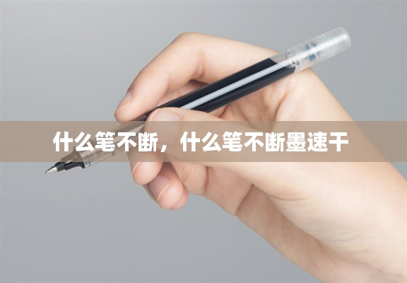 什么笔不断，什么笔不断墨速干 