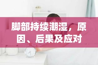 脚部持续潮湿，原因、后果及应对方法全解析