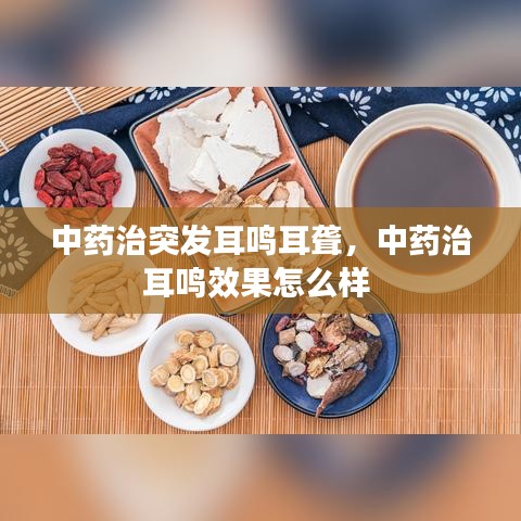 中药治突发耳鸣耳聋，中药治耳鸣效果怎么样 