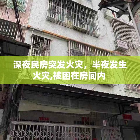 深夜民房突发火灾，半夜发生火灾,被困在房间内 