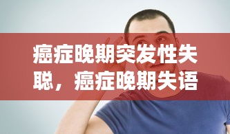 癌症晚期突发性失聪，癌症晚期失语还会恢复吗 