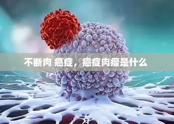 不断肉 癌症，癌症肉瘤是什么 