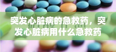 突发心脏病的急救药，突发心脏病用什么急救药 