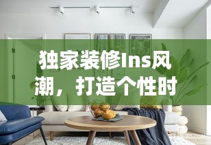 独家装修Ins风潮，打造个性时尚居所的秘诀