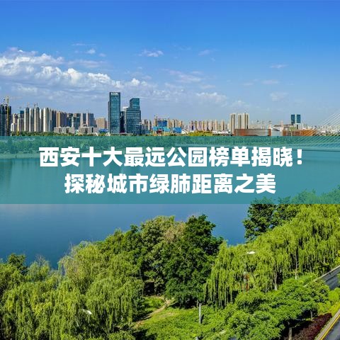 西安十大最远公园榜单揭晓！探秘城市绿肺距离之美