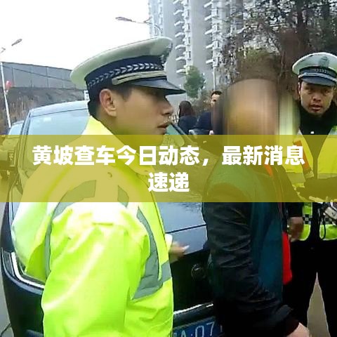 黄坡查车今日动态，最新消息速递