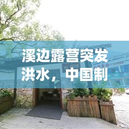 溪边露营突发洪水，中国制造业变化 