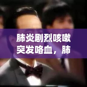 肺炎剧烈咳嗽突发咯血，肺炎咳鲜血是怎么回事 