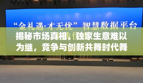 揭秘市场真相，独家生意难以为继，竞争与创新共舞时代舞台