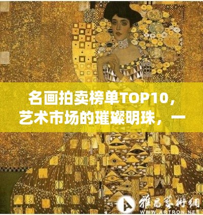 名画拍卖榜单TOP10，艺术市场的璀璨明珠，一窥无价之宝！