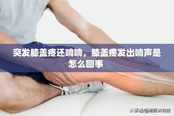 突发膝盖疼还响响，膝盖疼发出响声是怎么回事 